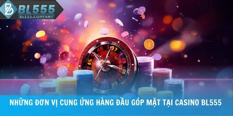 Những đơn vị cung ứng hàng đầu góp mặt tại Casino BL555