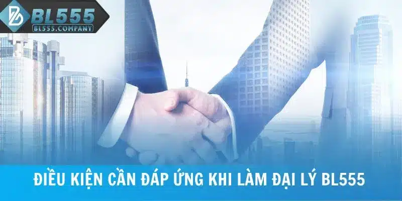 Điều kiện cần đáp ứng khi làm đại lý BL555
