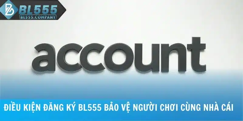 Điều kiện đăng ký BL555 bảo vệ người chơi cùng nhà cái