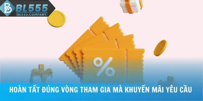 Hoàn tất đúng vòng tham gia mà khuyến mãi yêu cầu