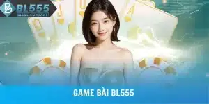 Game Bài BL555 - Tụ Điểm Giải Trí Của Giới Cao Thủ Việt