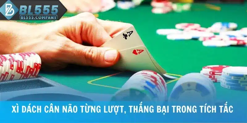Xì Dách cân não từng lượt, thắng bại trong tích tắc