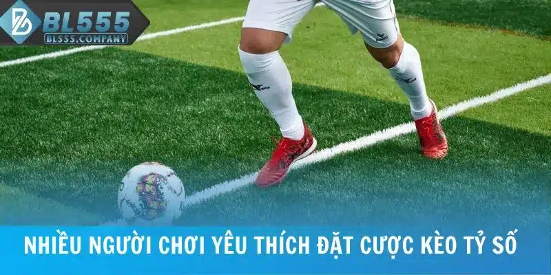 Nhiều người chơi yêu thích đặt cược kèo tỷ số chính xác