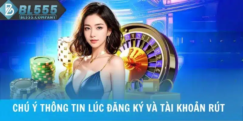 Chú ý thông tin lúc đăng ký và tài khoản rút tiền BL555