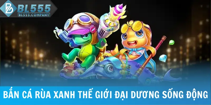 Bắn Cá Rùa Xanh - Trải Nghiệm Thế Giới Đại Dương Sống Động